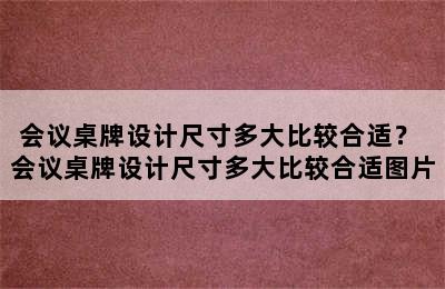 会议桌牌设计尺寸多大比较合适？ 会议桌牌设计尺寸多大比较合适图片